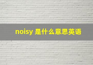 noisy 是什么意思英语